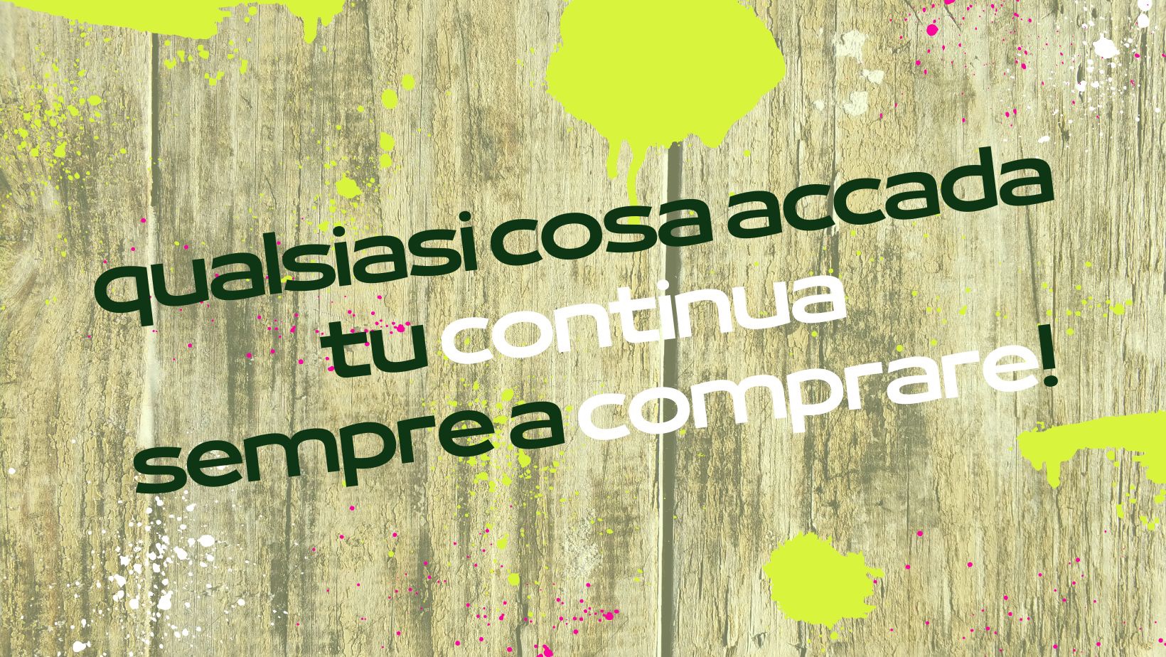 Qualsiasi cosa accada, tu continua sempre a comprare!